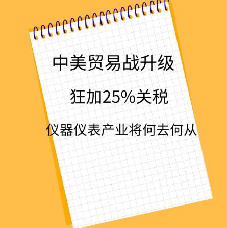 中美貿易戰升級,狂加25%關稅,儀器儀表產業將何去何從? 中美貿易戰升級,狂加25%關稅,儀器儀表產業將何去何從?